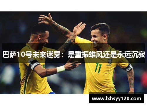 巴萨10号未来迷雾：是重振雄风还是永远沉寂