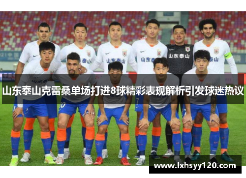 山东泰山克雷桑单场打进8球精彩表现解析引发球迷热议