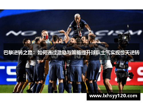 巴黎逆转之路：如何通过激励与策略提升球队士气实现惊天逆转